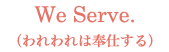 We Serve(われわれは奉仕する)